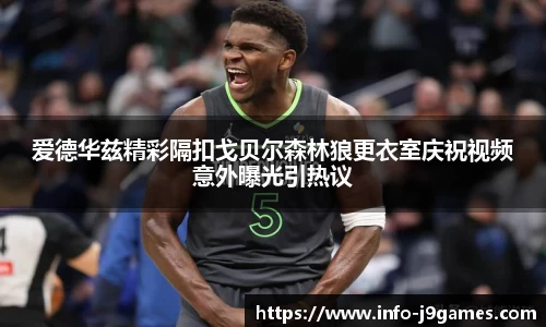 爱德华兹精彩隔扣戈贝尔森林狼更衣室庆祝视频意外曝光引热议