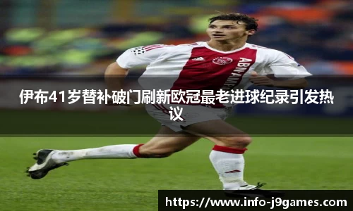 伊布41岁替补破门刷新欧冠最老进球纪录引发热议