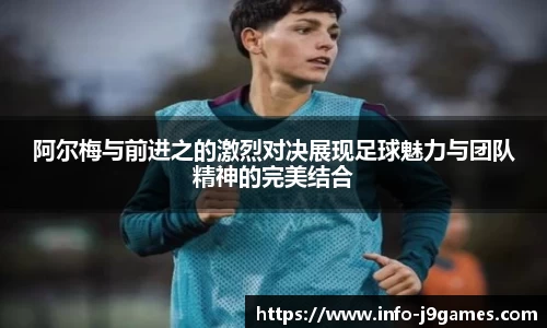 阿尔梅与前进之的激烈对决展现足球魅力与团队精神的完美结合